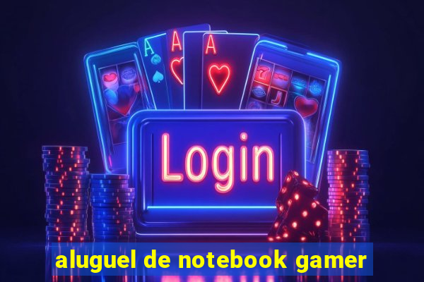 aluguel de notebook gamer